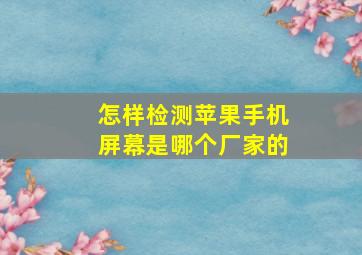 怎样检测苹果手机屏幕是哪个厂家的