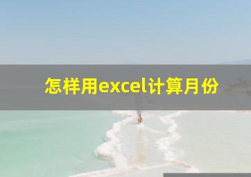 怎样用excel计算月份