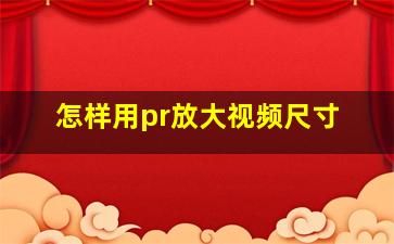 怎样用pr放大视频尺寸