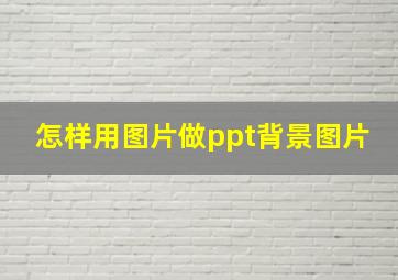 怎样用图片做ppt背景图片