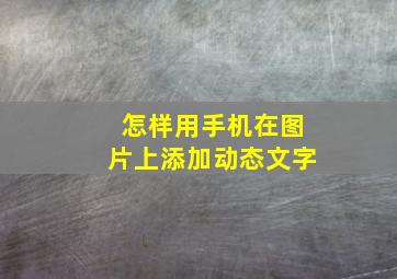 怎样用手机在图片上添加动态文字