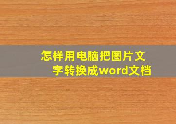 怎样用电脑把图片文字转换成word文档