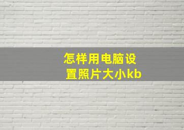 怎样用电脑设置照片大小kb