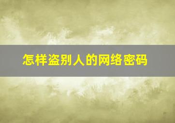 怎样盗别人的网络密码