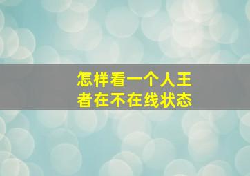 怎样看一个人王者在不在线状态