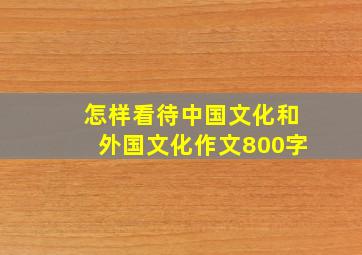 怎样看待中国文化和外国文化作文800字