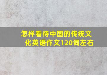 怎样看待中国的传统文化英语作文120词左右