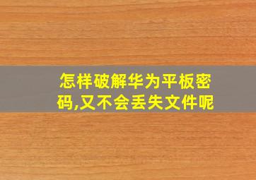 怎样破解华为平板密码,又不会丢失文件呢