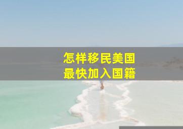 怎样移民美国最快加入国籍