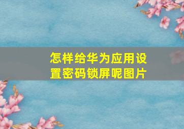 怎样给华为应用设置密码锁屏呢图片