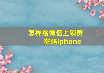 怎样给微信上锁屏密码iphone