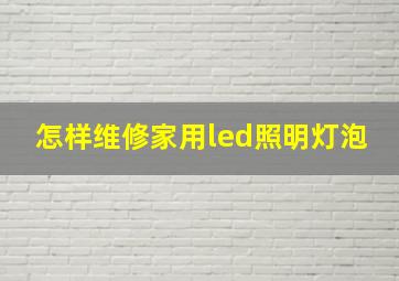 怎样维修家用led照明灯泡