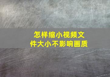 怎样缩小视频文件大小不影响画质