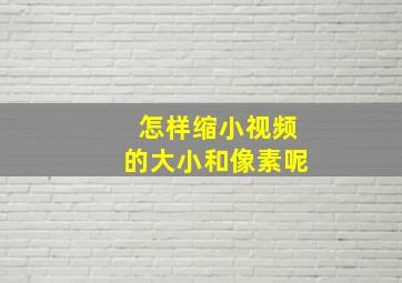 怎样缩小视频的大小和像素呢