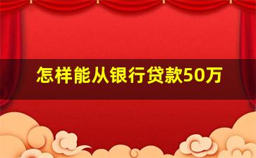 怎样能从银行贷款50万