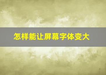 怎样能让屏幕字体变大