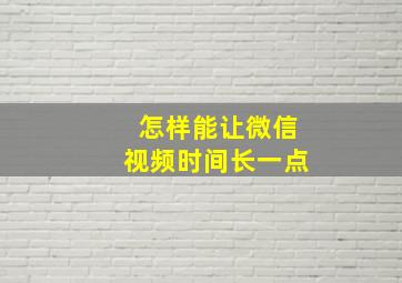 怎样能让微信视频时间长一点