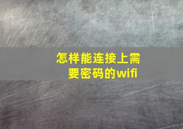 怎样能连接上需要密码的wifi