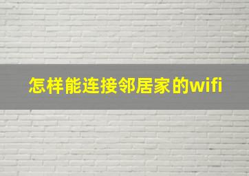 怎样能连接邻居家的wifi