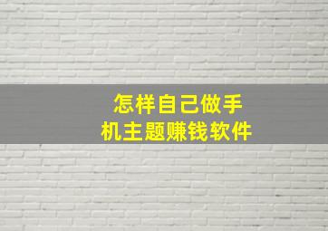 怎样自己做手机主题赚钱软件