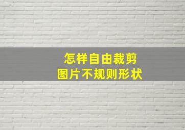 怎样自由裁剪图片不规则形状