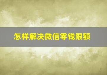 怎样解决微信零钱限额