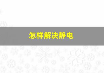 怎样解决静电