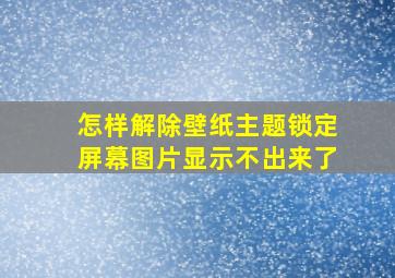 怎样解除壁纸主题锁定屏幕图片显示不出来了