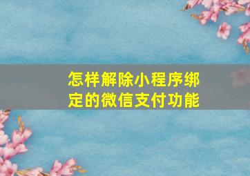 怎样解除小程序绑定的微信支付功能