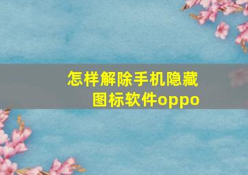 怎样解除手机隐藏图标软件oppo