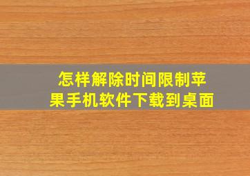 怎样解除时间限制苹果手机软件下载到桌面