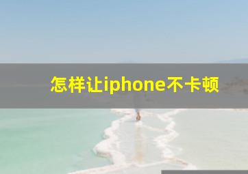 怎样让iphone不卡顿