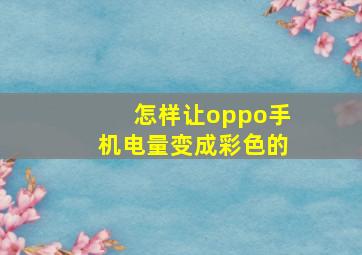 怎样让oppo手机电量变成彩色的