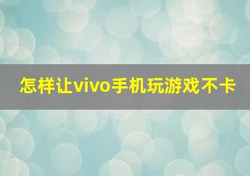 怎样让vivo手机玩游戏不卡