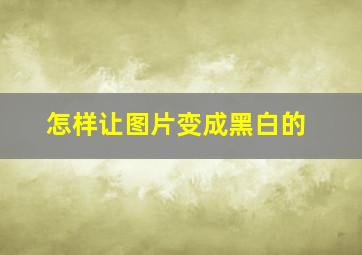 怎样让图片变成黑白的