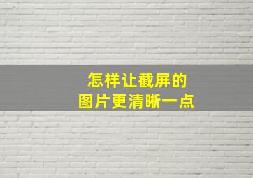 怎样让截屏的图片更清晰一点