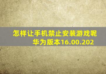 怎样让手机禁止安装游戏呢华为版本16.00.202