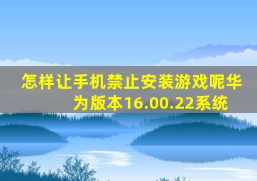 怎样让手机禁止安装游戏呢华为版本16.00.22系统