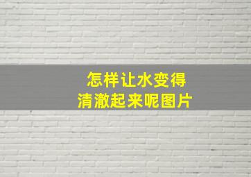 怎样让水变得清澈起来呢图片