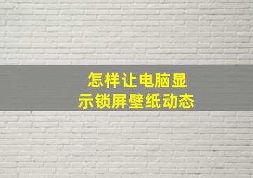 怎样让电脑显示锁屏壁纸动态