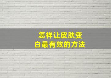 怎样让皮肤变白最有效的方法