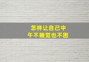 怎样让自己中午不睡觉也不困