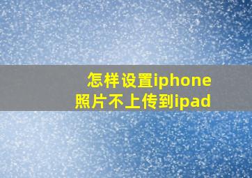 怎样设置iphone照片不上传到ipad