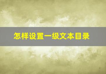 怎样设置一级文本目录