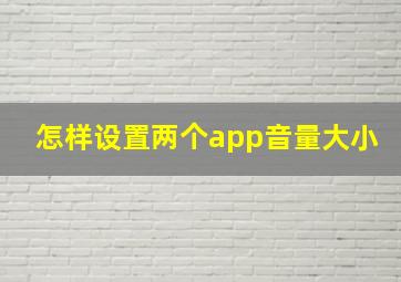 怎样设置两个app音量大小