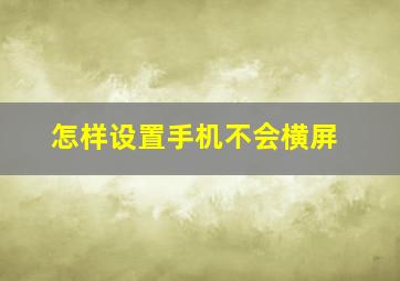 怎样设置手机不会横屏