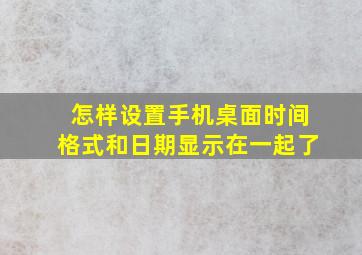 怎样设置手机桌面时间格式和日期显示在一起了