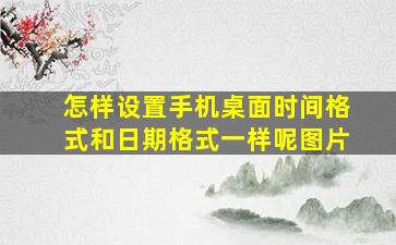 怎样设置手机桌面时间格式和日期格式一样呢图片