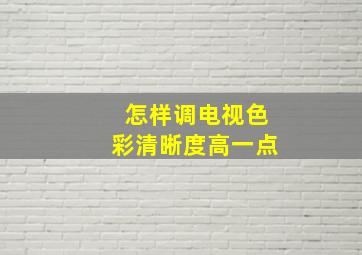 怎样调电视色彩清晰度高一点