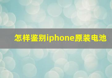 怎样鉴别iphone原装电池